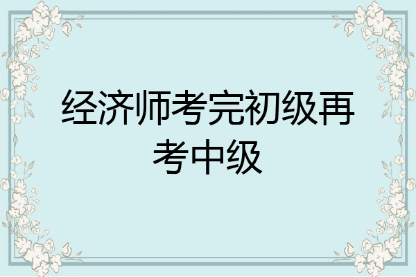 经济师考完初级再考中级