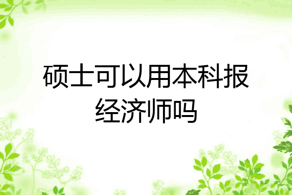 硕士可以用本科报经济师吗