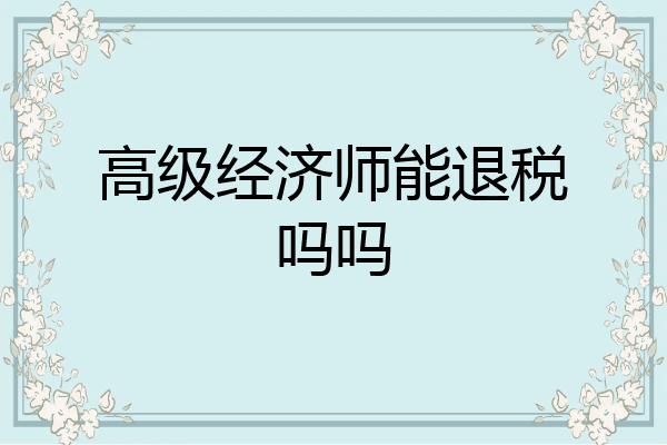 高级经济师能退税吗吗