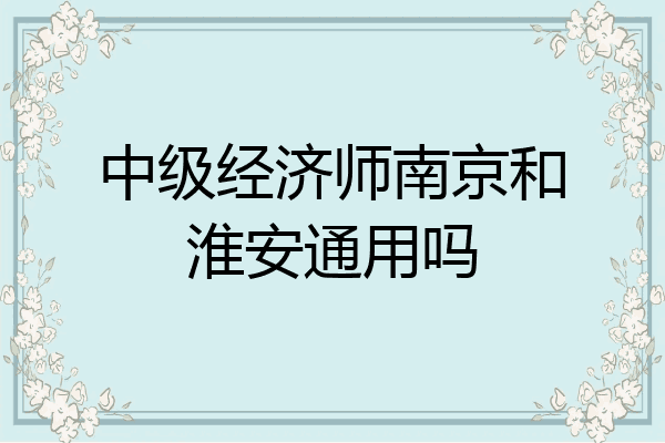 中级经济师南京和淮安通用吗