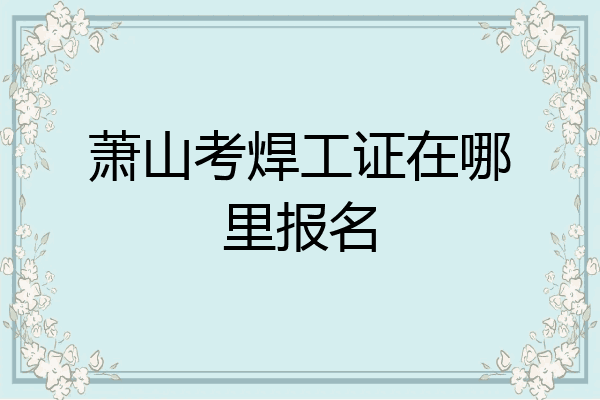 萧山考焊工证在哪里报名