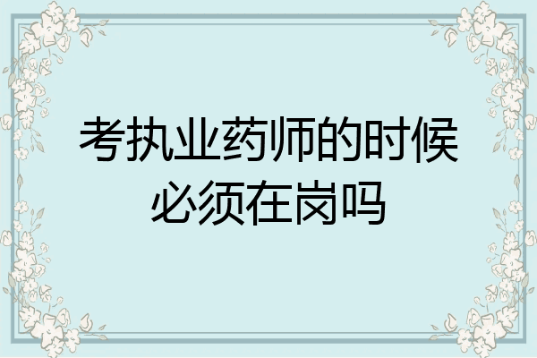 考执业药师的时候必须在岗吗