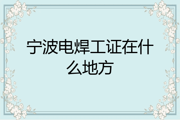 宁波电焊工证在什么地方