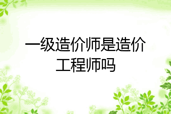 一级造价师是造价工程师吗
