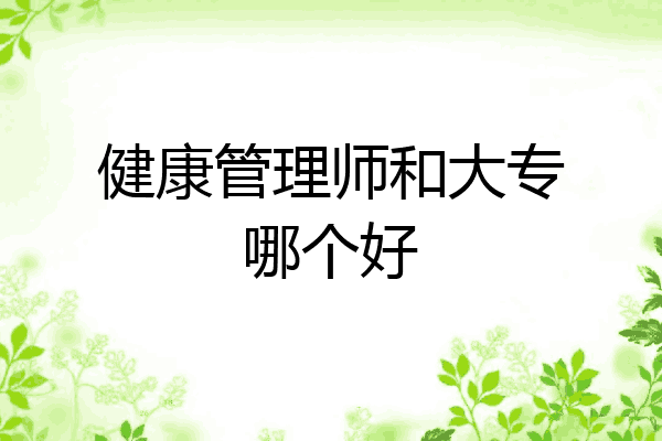 健康管理师和大专哪个好