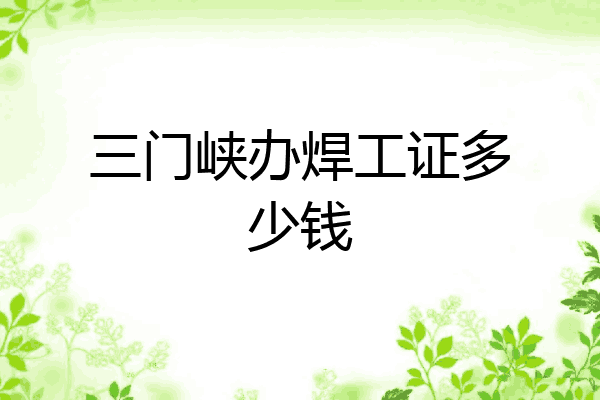 三门峡办焊工证多少钱