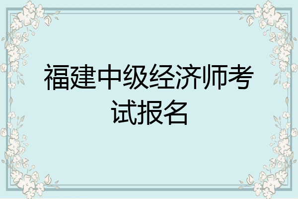 福建中级经济师考试报名