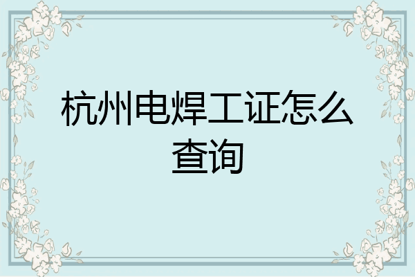 杭州电焊工证怎么查询