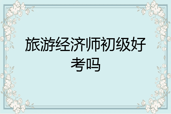 旅游经济师初级好考吗