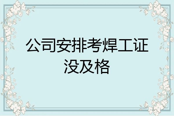 公司安排考焊工证没及格
