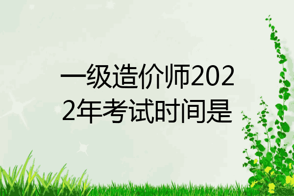 一级造价师2022年考试时间是