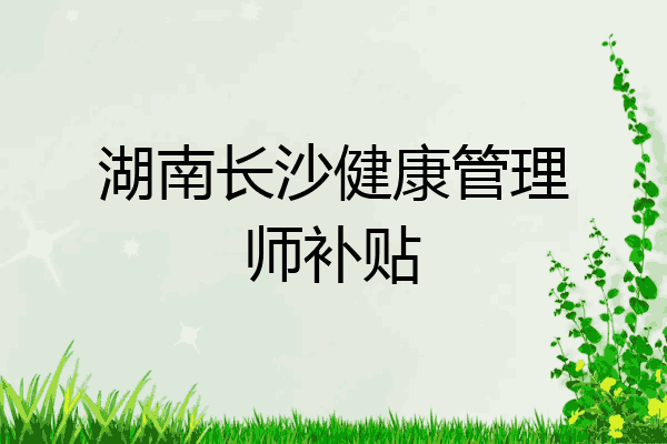 湖南长沙健康管理师补贴