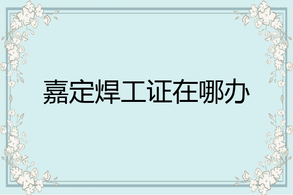 嘉定焊工证在哪办