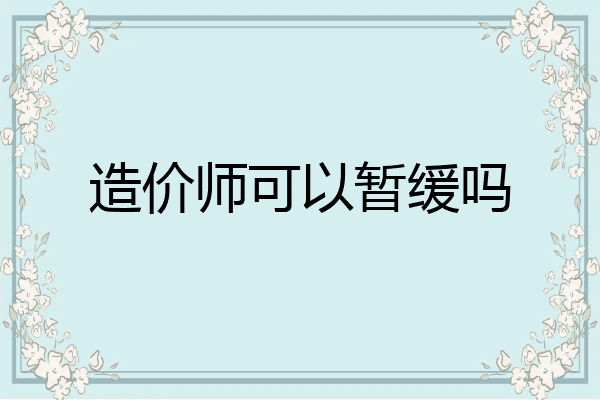 造价师可以暂缓吗