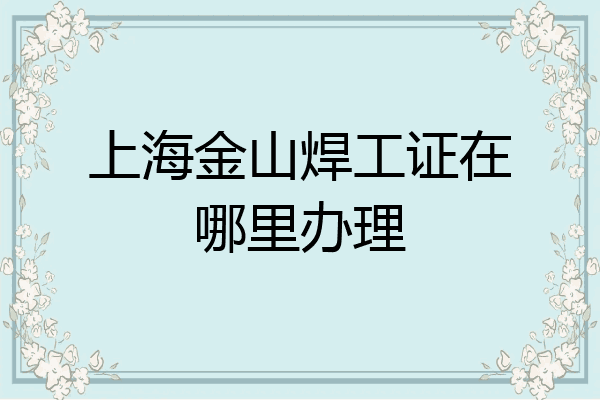 上海金山焊工证在哪里办理