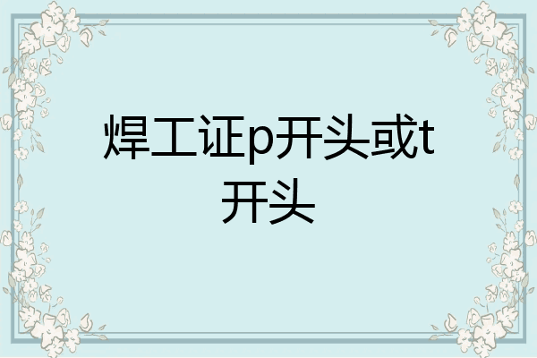 焊工证p开头或t开头