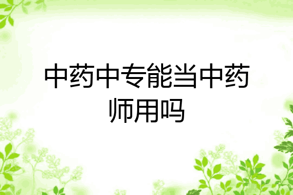 中药中专能当中药师用吗
