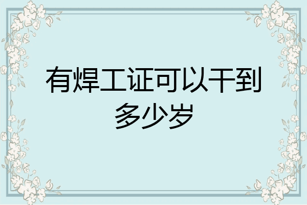 有焊工证可以干到多少岁