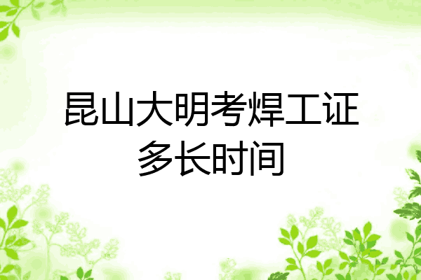 昆山大明考焊工证多长时间