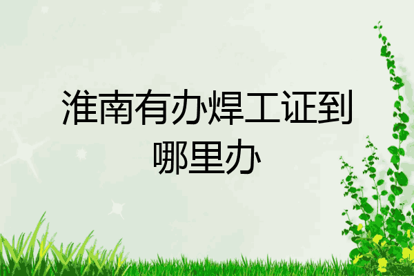 淮南有办焊工证到哪里办