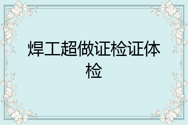焊工超做证检证体检