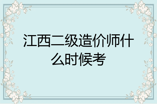 江西二级造价师什么时候考