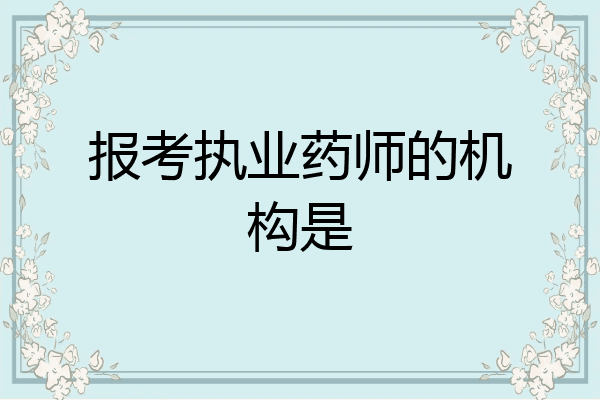 报考执业药师的机构是