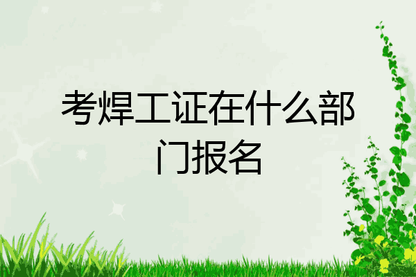 考焊工证在什么部门报名