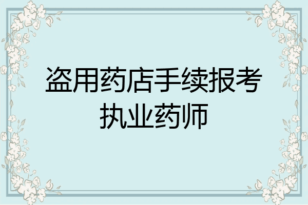 盗用药店手续报考执业药师
