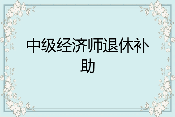 中级经济师退休补助