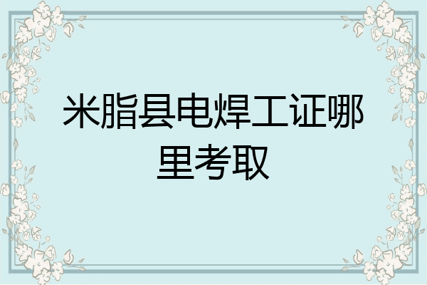 米脂县电焊工证哪里考取