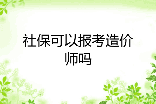 社保可以报考造价师吗