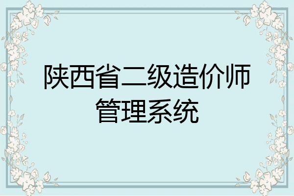 陕西省二级造价师管理系统