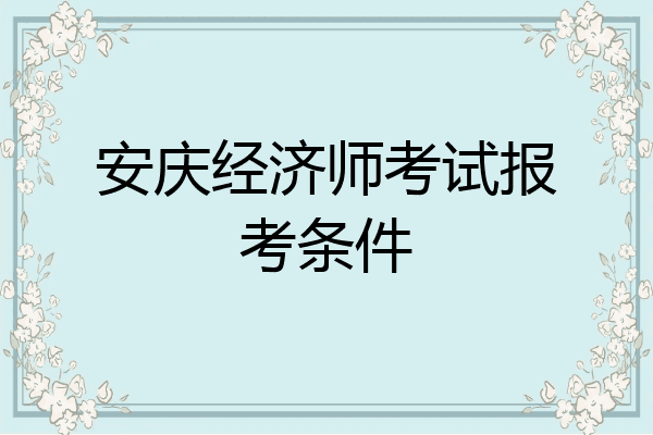 安庆经济师考试报考条件