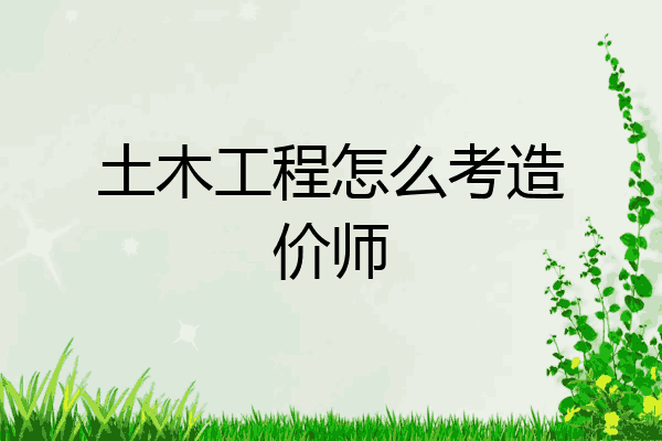 土木工程怎么考造价师