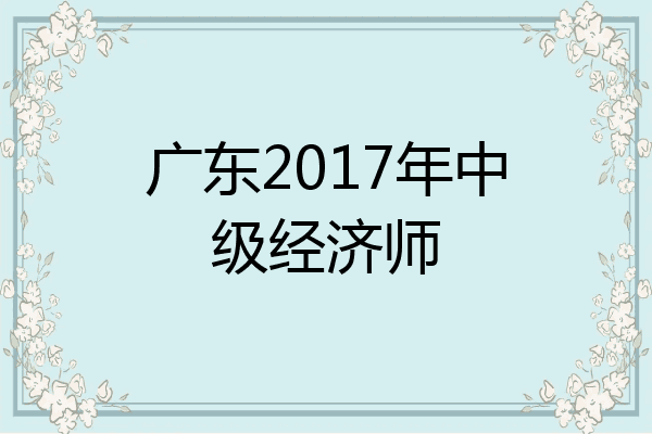 广东2017年中级经济师