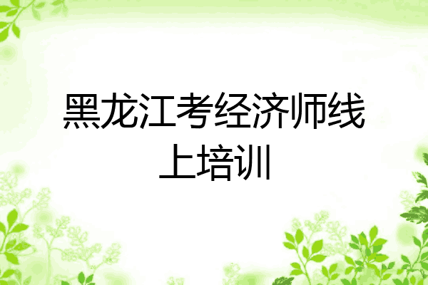 黑龙江考经济师线上培训