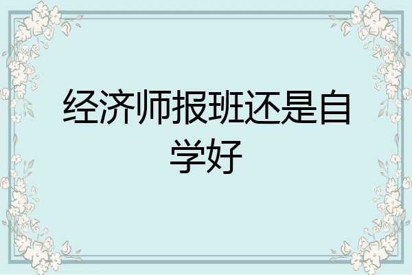 经济师报班还是自学好