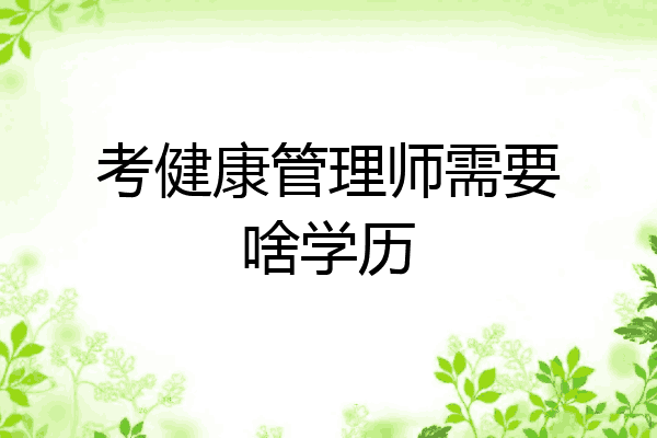 考健康管理师需要啥学历