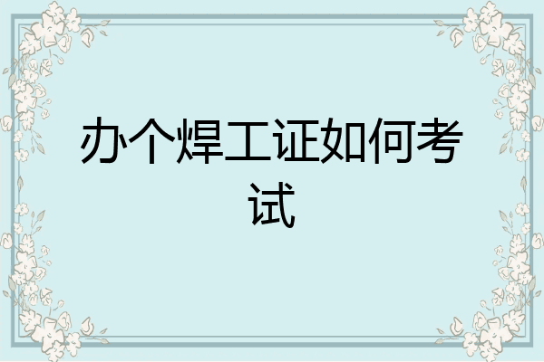办个焊工证如何考试