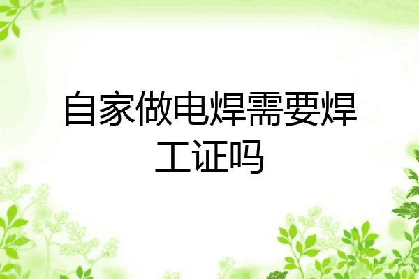 自家做电焊需要焊工证吗