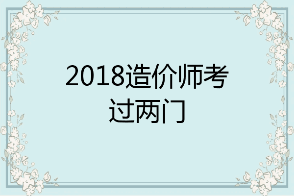 2018造价师考过两门