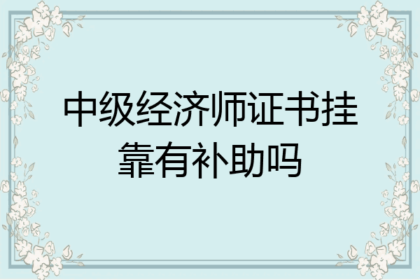 中级经济师证书挂靠有补助吗