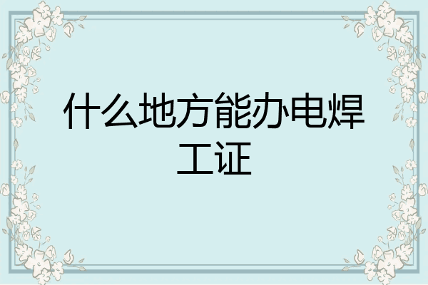 什么地方能办电焊工证
