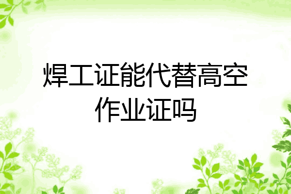 焊工证能代替高空作业证吗