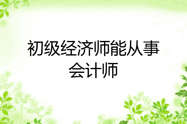 初级经济师能从事会计师