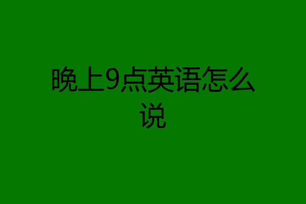 晚上9点英语怎么说