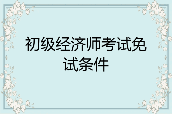 初级经济师考试免试条件