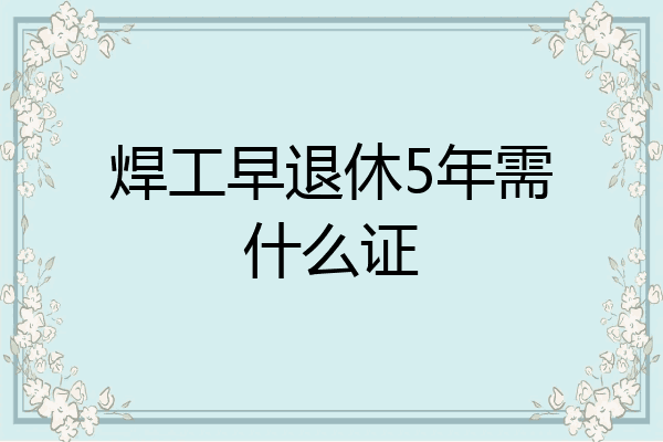 焊工早退休5年需什么证