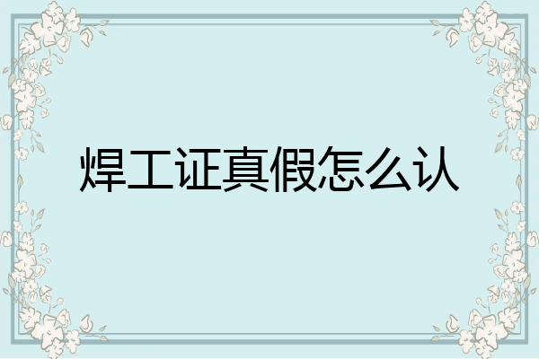 焊工证真假怎么认